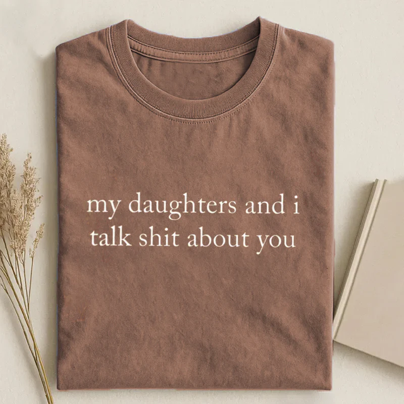 My Daughters And I Talk Shit About You T-shirt